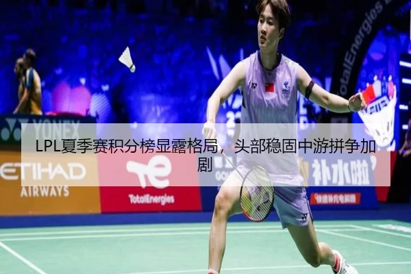 LPL夏季赛积分榜显露格局，头部稳固中游拼争加剧